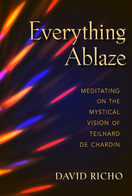 Everything Ablaze: Meditating on the Mystical Vision of Teilhard de Chardin Paperback Paulist Press
