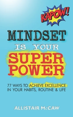 Mindset Is Your Superpower: 77 Ways to Achieve Excellence in Your Habits, Routine & Life Paperback Allistair McCaw