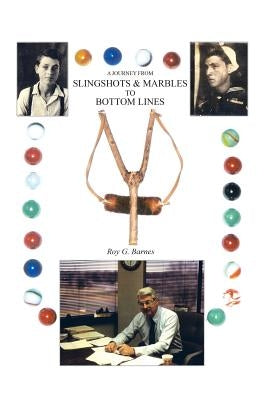 A Journey From Slingshots & Marbles To Bottom Lines by Barnes, Roy G.