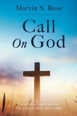 Call On God: The story of a Cancer Survivor: Where there is Faith, there is Hope Paperback Xulon Press