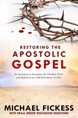 Restoring the Apostolic Gospel: An Invitation to Encounter the Glorified Christ and Rediscover our Full Inheritance in Him1 Paperback Independently Published