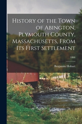 History of the Town of Abington, Plymouth County, Massachusetts, From Its First Settlement; 1866 Paperback Legare Street Press