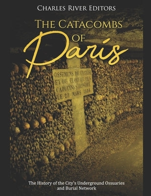 The Catacombs of Paris: The History of the City's Underground Ossuaries and Burial Network Paperback Independently Published