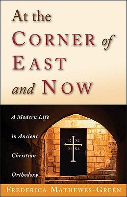 At the Corner of East and Now: A Modern Life in Ancient Christian Orthodoxy by Mathewes-Green, Frederica