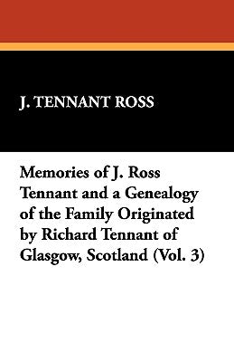 Memories of J. Ross Tennant and a Genealogy of the Family Originated by Richard Tennant of Glasgow, Scotland (Vol. 3) Paperback Wildside Press