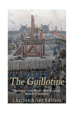 The Guillotine: The History of the World's Most Notorious Method of Execution Paperback Createspace Independent Publishing Platform