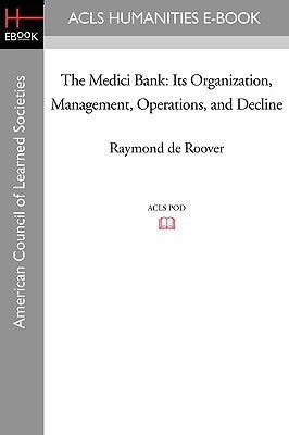 The Medici Bank: Its Organization, Management, Operations, and Decline Paperback ACLS History E-Book Project