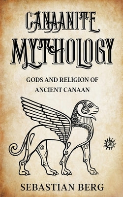 Canaanite Mythology: Gods and Religion of Ancient Canaan by Berg, Sebastian