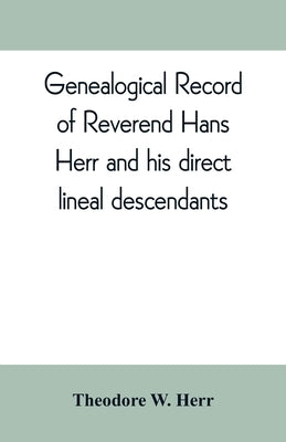 Genealogical record of Reverend Hans Herr and his direct lineal descendants: From his Birth A.D. 1639 to the present time containing the names, etc. o Paperback Alpha Edition
