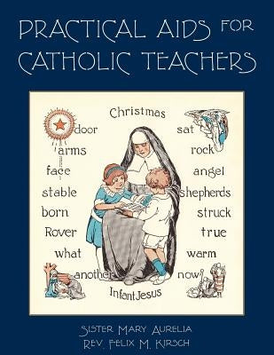 Practical Aids for Catholic Teachers: A Handbook of Material and Teaching Devices for Use in the Lower Grades of Parochial Schools Paperback St. Augustine Academy Press
