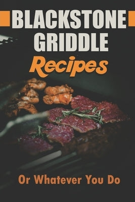 Blackstone Griddle Recipes: Or Whatever You Do: Electric Griddle Cookbook Paperback Independently Published