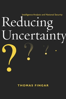 Reducing Uncertainty: Intelligence Analysis and National Security Paperback Stanford Security Studies