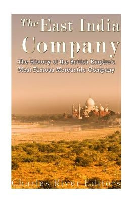The East India Company: The History of the British Empire's Most Famous Mercantile Company Paperback Createspace Independent Publishing Platform