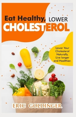 Eat Healthy, LOWER CHOLESTEROL: Complete Guide to Lower Your Cholesterol Naturally, Live longer and Healthier Paperback Independently Published
