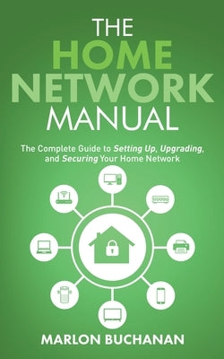 The Home Network Manual: The Complete Guide to Setting Up, Upgrading, and Securing Your Home Network Paperback Hometechhacker