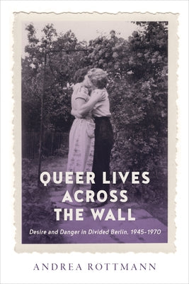 Queer Lives Across the Wall: Desire and Danger in Divided Berlin, 1945-1970 Paperback University of Toronto Press