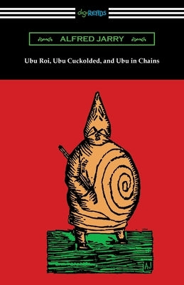 Ubu Roi, Ubu Cuckolded, and Ubu in Chains Paperback Digireads.com