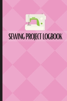 Sewing Project Logbook: Dressmaking Journal To Keep Record of Sewing Projects Project Planner for Sewing Lover Paperback Loredana Loson
