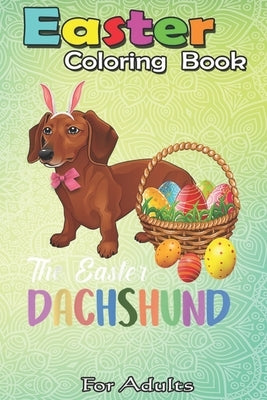 Easter Coloring Book For Adults: Dachshund Easter Day Costume Love Rabbit Eggs Gift Kids An Adult Easter Coloring Book For Teens & Adults - Great Gift Paperback Independently Published