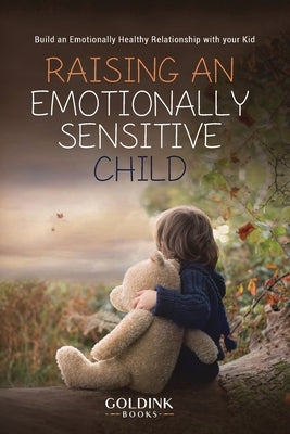 Raising an Emotionally Sensitive Child: Build an Emotionally Healthy Relationship with your Kid Paperback Goldink Publishers LLC