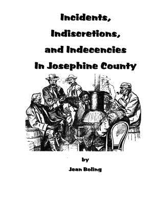 Incidents, Indiscretions and Indecencies in Josephine County Paperback Createspace Independent Publishing Platform
