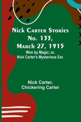 Nick Carter Stories No. 133, March 27, 1915: Won by Magic; or, Nick Carter's Mysterious Ear. Paperback Alpha Edition
