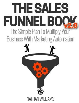 The Sales Funnel Book V2.0: The Simple Plan to Multiply Your Business with Marketing Automation Paperback Createspace Independent Publishing Platform