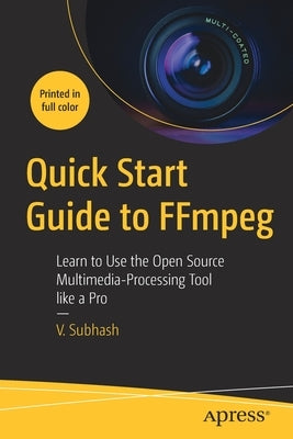 Quick Start Guide to Ffmpeg: Learn to Use the Open Source Multimedia-Processing Tool Like a Pro Paperback Apress