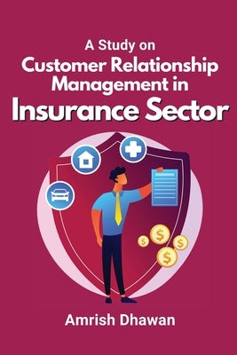 A Study on Customer Relationship Management in Insurance Sector by Dhawan, Amrish