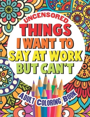 Things I Want To Say At Work But Can't: Adult Coloring Book Funny Swear Word Filled Fun Paperback Independently Published