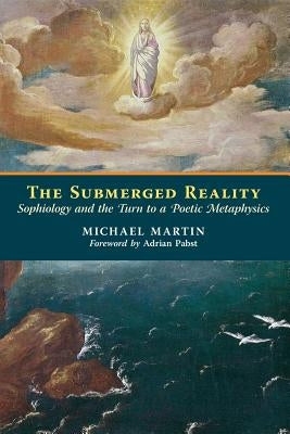 The Submerged Reality: Sophiology and the Turn to a Poetic Metaphysics Paperback Angelico Press