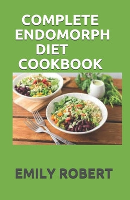 Complete Endomorph Diet Cookbook: A Simplified Guide On How To Lose Weight Fast, Boost Strength and Gain Muscle Through Endomorph Diet With Ease(Inclu Paperback Independently Published