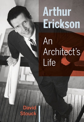 Arthur Erickson: An Architect's Life by Stouck, David