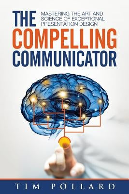 The Compelling Communicator: Mastering the Art and Science of Exceptional Presentation Design Paperback Conder House Press