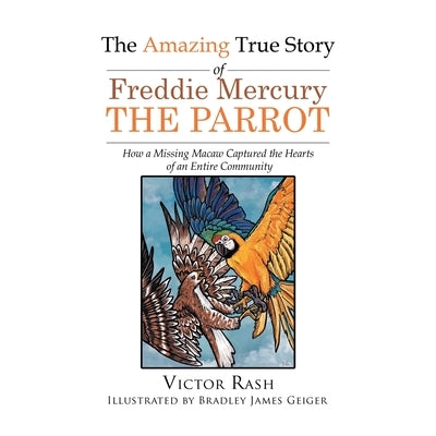 The Amazing True Story of Freddie Mercury The Parrot: How a Missing Macaw Captured the Hearts of an Entire Community Paperback Writers Branding LLC