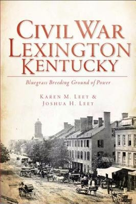 Civil War Lexington, Kentucky:: Bluegrass Breeding Ground of Power Paperback History Press