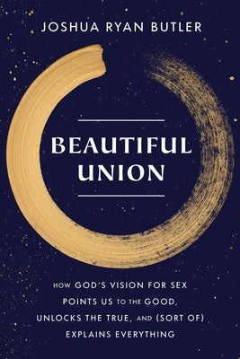 Beautiful Union: How God's Vision for Sex Points Us to the Good, Unlocks the True, and (Sort of) Explains Everything Paperback Crown Publishing Group