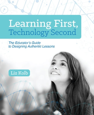 Learning First, Technology Second: The Educator's Guide to Designing Authentic Lessons Paperback International Society for Technology in Educa