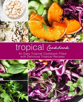 Tropical Cookbook: An Easy Tropical Cookbook Filled with Delicious Tropical Recipes Paperback Createspace Independent Publishing Platform