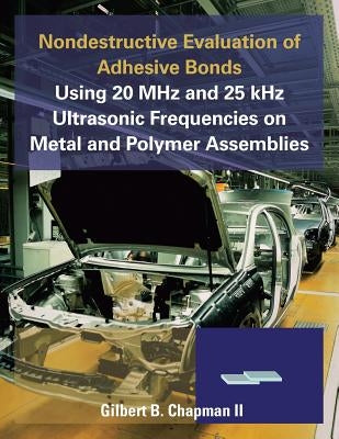 Nondestructive Evaluation of Adhesive Bonds Using 20 MHz and 25 Khz Ultrasonic Frequencies on Metal and Polymer Assemblies Paperback Authorhouse