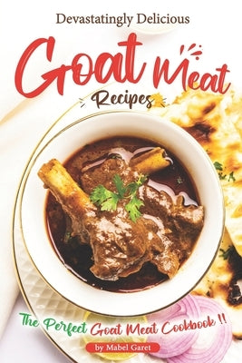 Devastatingly Delicious Goat Meat Recipes: The Perfect Goat Meat Cookbook Paperback Independently Published