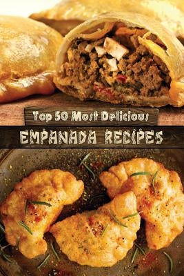 Top 50 Most Delicious Empanada Recipes Paperback Createspace Independent Publishing Platform