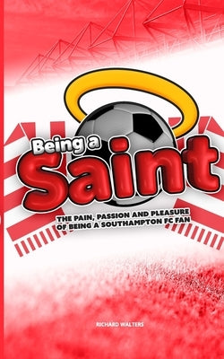 Being a Saint: The pain, passion and pleasure of being a Southampton FC fan Paperback Blurb
