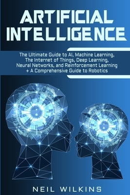 Artificial Intelligence: The Ultimate Guide to AI, The Internet of Things, Machine Learning, Deep Learning + a Comprehensive Guide to Robotics Paperback Bravex Publications