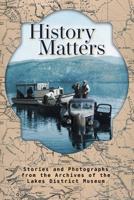 History Matters: Stories and Photographs from the Archives of the Lakes District Museum Paperback FriesenPress