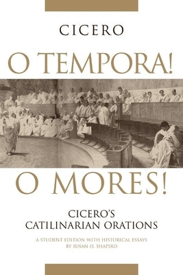 O Tempora! O Mores!: Cicero's Catilinarian Orations A Student Edition with Historical Essays Paperback University of Oklahoma Press