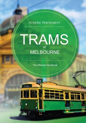 Trams of Melbourne: The Ultimate Handbook Paperback Aymeric Perfrement
