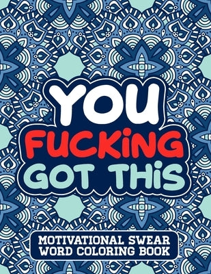 You Fucking Got This: A Swear Word Coloring Book for Adults Stress Relief and Relaxation Designs Paperback Independently Published