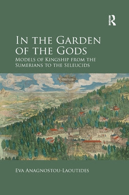 In the Garden of the Gods: Models of Kingship from the Sumerians to the Seleucids Paperback Routledge
