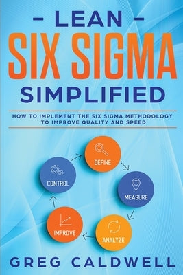 Lean Six Sigma: Simplified - How to Implement The Six Sigma Methodology to Improve Quality and Speed (Lean Guides with Scrum, Sprint, Paperback Alakai Publishing LLC